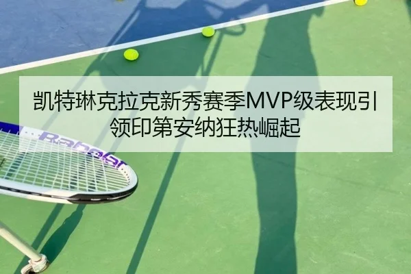 凯特琳克拉克新秀赛季MVP级表现引领印第安纳狂热崛起
