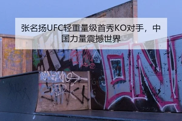 张名扬UFC轻重量级首秀KO对手，中国力量震撼世界
