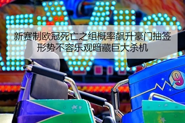 新赛制欧冠死亡之组概率飙升豪门抽签形势不容乐观暗藏巨大杀机