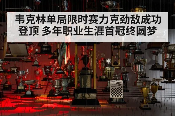 韦克林单局限时赛力克劲敌成功登顶 多年职业生涯首冠终圆梦