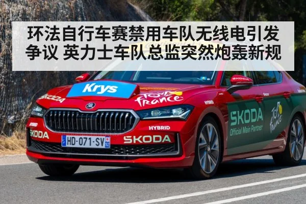 环法自行车赛禁用车队无线电引发争议 英力士车队总监突然炮轰新规