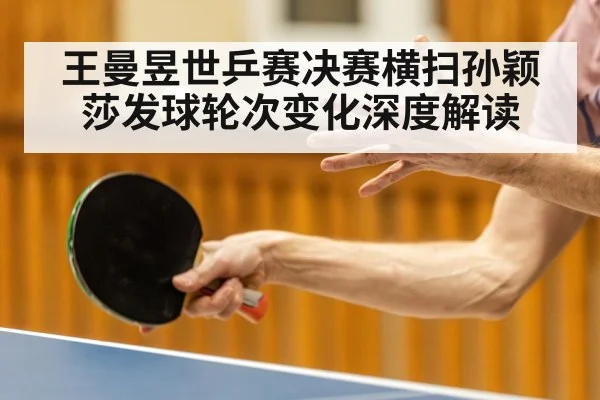 王曼昱世乒赛决赛横扫孙颖莎发球轮次变化深度解读