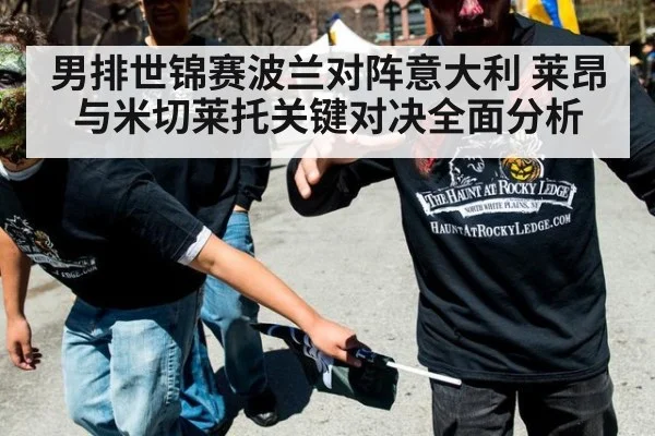 男排世锦赛波兰对阵意大利 莱昂与米切莱托关键对决全面分析