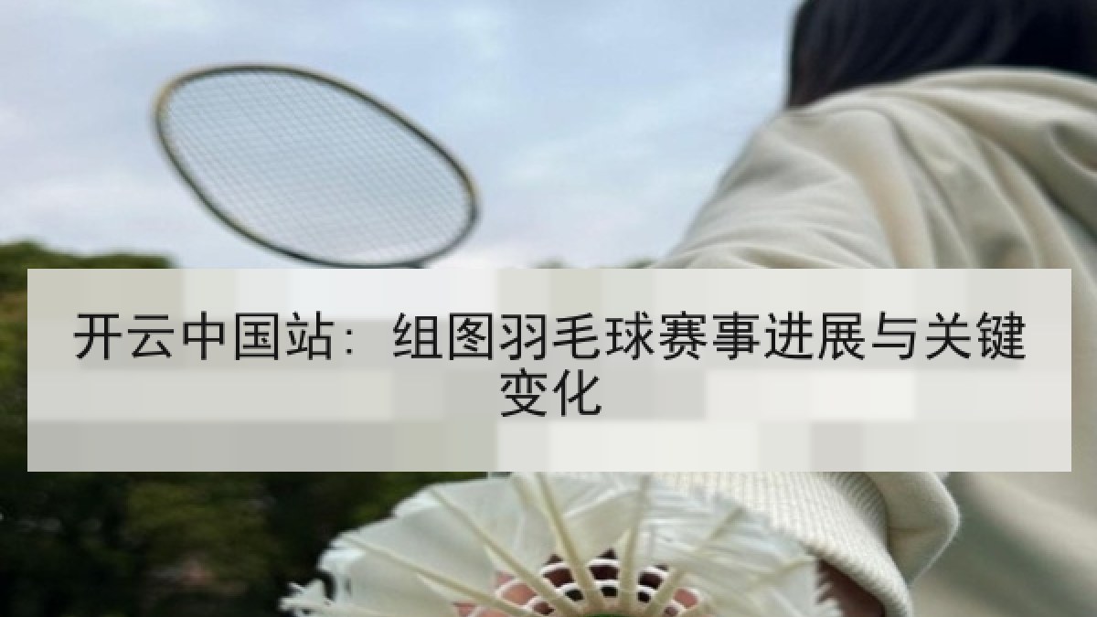 开云中国站: 组图羽毛球赛事进展与关键变化