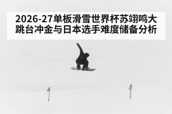 2026-27单板滑雪世界杯苏翊鸣大跳台冲金与日本选手难度储备分析